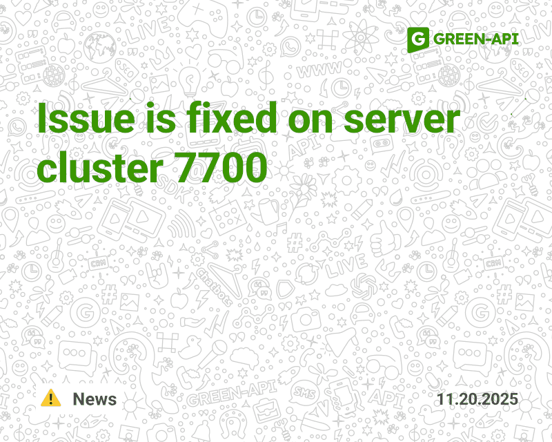 11/20/2025 Issue is fixed on server cluster 7700 | GREEN-API
