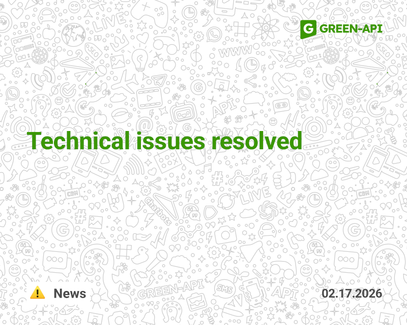 02/17/2026 Technical issues resolved | GREEN-API